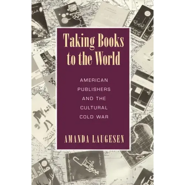 Taking Books to the World: American Publishers and the Cultural Cold War