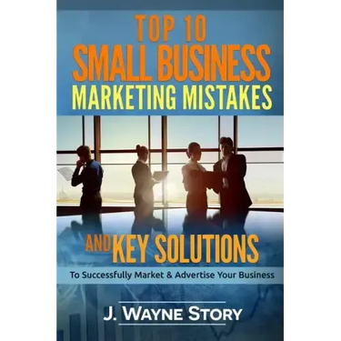 Top 10 Small Business Marketing Mistakes: And Key Solutions To Successfully Market And Advertise Your Business