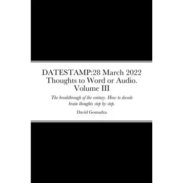 Datestamp: 28 March 2022 Thoughts to Word or Audio. Volume III: The breakthrough of the century. How to decode brain thoughts ste