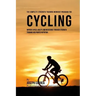 The Complete Strength Training Workout Program for Cycling: Improve speed, agility, and resistance through strength training and proper nutrition