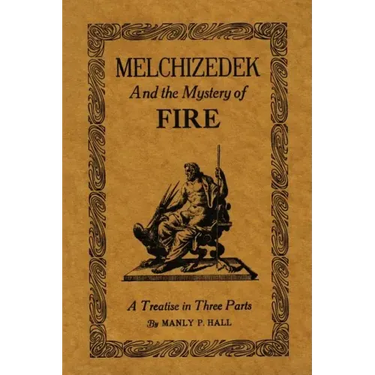 Melchizedek and the Mystery of Fire: A Treatise in Three Parts