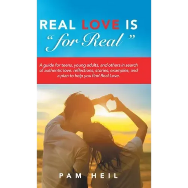 Real Love Is "for Real": A guide for teens, young adults, and others in search of authentic love: reflections, stories, examples, and a plan to