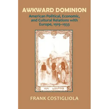 Awkward Dominion: American Political, Economic, and Cultural Relations with Europe, 1919 1933