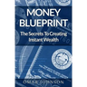Money BluePrint: The Secrets To Creating Instant Wealth