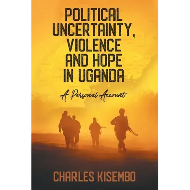 Political Uncertainty, Violence and Hope in Uganda: A Personal Account