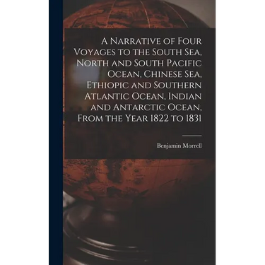 A Narrative of Four Voyages to the South Sea, North and South Pacific Ocean, Chinese Sea, Ethiopic and Southern Atlantic Ocean, Indian and Antarctic O