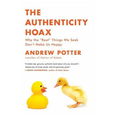 The Authenticity Hoax: Why the "real" Things We Seek Don't Make Us Happy