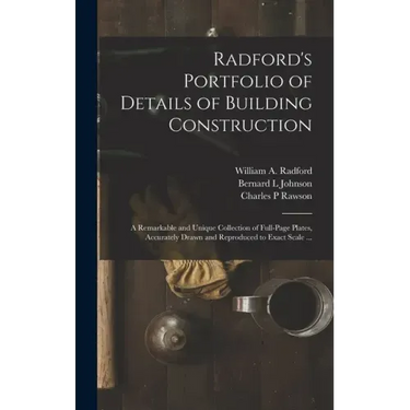 Radford's Portfolio of Details of Building Construction: a Remarkable and Unique Collection of Full-page Plates, Accurately Drawn and Reproduced to Ex