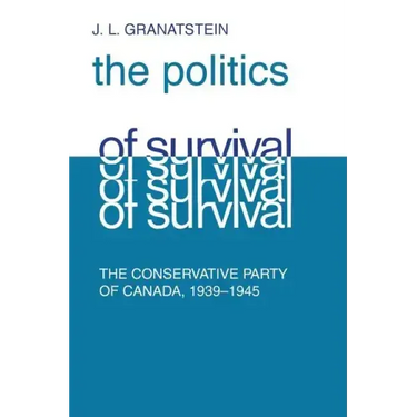 Politics of Survival: The Conservative Part of Canada, 1939-1945
