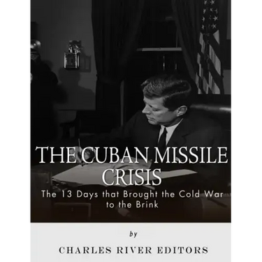 The Cuban Missile Crisis: 13 Days that Brought the Cold War to the Brink