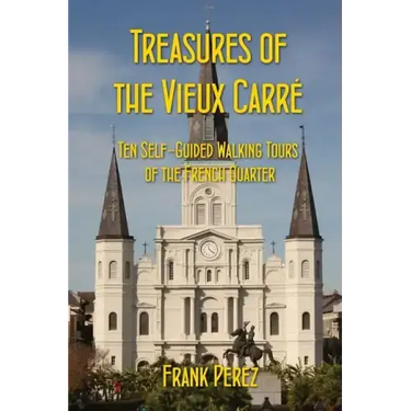 Treasures of the Vieux Carre: Ten Self-Guided Walking Tours of the French Quarter