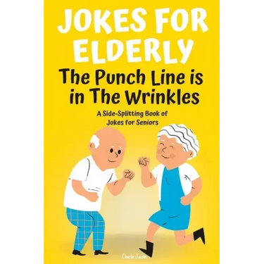 Jokes For Elderly The Punch Line Is In The Wrinkles: A Side-Splitting Book Of Jokes For Seniors