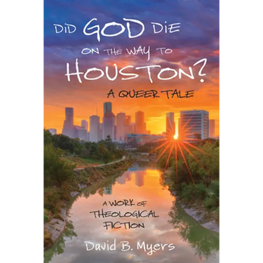Did God Die on the Way to Houston? a Queer Tale: A Work of Theological Fiction
