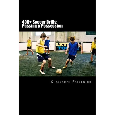 400+ Soccer Drills: Passing & Possession: Soccer Football Practice Drills For Youth Coaching & Skills Training