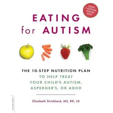 Eating for Autism: The 10-Step Nutrition Plan to Help Treat Your Child's Autism, Asperger's, or ADHD