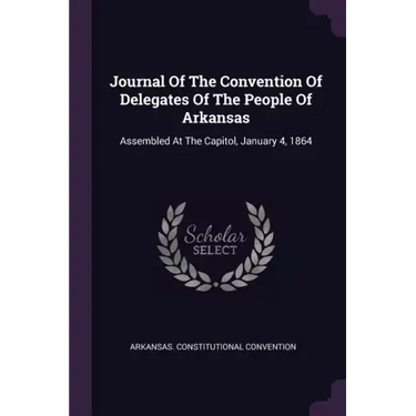 Journal Of The Convention Of Delegates Of The People Of Arkansas: Assembled At The Capitol, January 4, 1864
