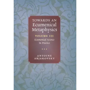 Towards an Ecumenical Metaphysics, Volume 3: Ecumenical Science In Practice