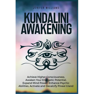 Kundalini Awakening: Achieve Higher Consciousness, Awaken Your Energetic Potential, Expand Mind Power, Enhance Psychic Abilities, Activate