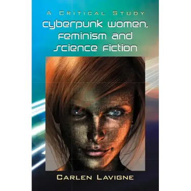 Cyberpunk Women, Feminism and Science Fiction: A Critical Study
