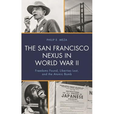 The San Francisco Nexus in World War II: Freedoms Found, Liberties Lost, and the Atomic Bomb