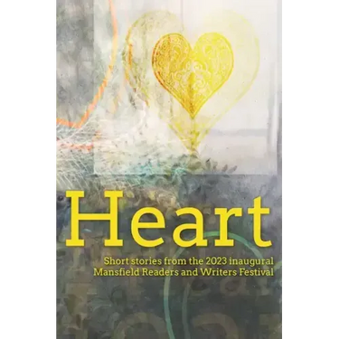 Heart: Short stories from the 2023 inaugural Mansfield Readers and Writers Festival