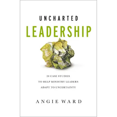 Uncharted Leadership: 20 Case Studies to Help Ministry Leaders Adapt to Uncertainty