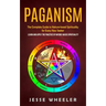 Paganism: The Complete Guide to Nature-based Spirituality for Every New Seeker (Learn and Apply the Practice of Nature-based Spirituality)
