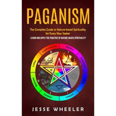 Paganism: The Complete Guide to Nature-based Spirituality for Every New Seeker (Learn and Apply the Practice of Nature-based Spirituality)