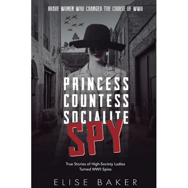 Princess, Countess, Socialite, Spy: True Stories of High-Society Ladies Turned WWII Spies