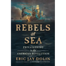 Rebels at Sea: Privateering in the American Revolution