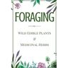 Foraging: A Beginner's Guide to Foraging Wild Edible Plants and Medicinal Herbs