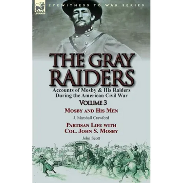 The Gray Raiders: Volume 3-Accounts of Mosby & His Raiders During the American Civil War: Mosby and His Men by J. Marshall Crawford & Partisan Life wi