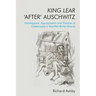 King Lear 'After' Auschwitz: Shakespeare, Appropriation and Theatres of Catastrophe in Post-War British Drama