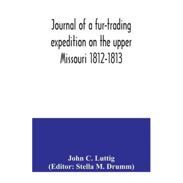 Journal of a fur-trading expedition on the upper Missouri 1812-1813
