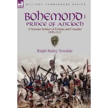 Bohemond I, Prince of Antioch: a Norman Soldier of Fortune and Crusader 1050-1111