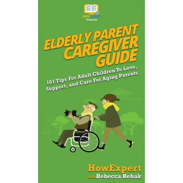 Elderly Parent Caregiver Guide: 101 Tips For Adult Children To Love, Support, and Care For Aging Parents