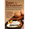 Eggs for Breakfast: Delicious, Healthy Recipes to Jump-Start Your Day: A Chef's Guide to Cooking Eggs with Over 50 Easy-to-Follow Recipes