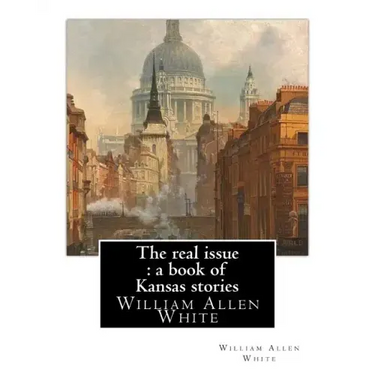 The real issue: a book of Kansas stories, By William Allen White: William Allen White (February 10, 1868 - January 29, 1944) was a ren