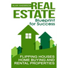 Real Estate: Blueprint for Success: Flipping Houses, Home Buying and Rental Properties