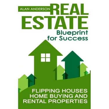 Real Estate: Blueprint for Success: Flipping Houses, Home Buying and Rental Properties