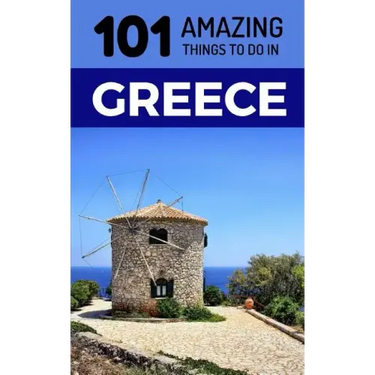 101 Amazing Things to Do in Greece: Greece Travel Guide