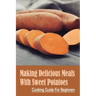 Making Delicious Meals With Sweet Potatoes: Cooking Guide For Beginners: How To Cook Sweet Potato Recipe