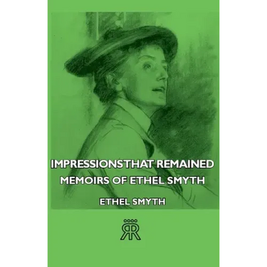 Impressions That Remained - Memoirs of Ethel Smyth