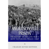 Andersonville Prison: The History of the Civil War's Most Notorious Prison Camp