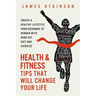 Health And Fitness Tips That Will Change Your Life: Create a healthy lifestyle from beginner to winner with mind-set, diet and exercise habits