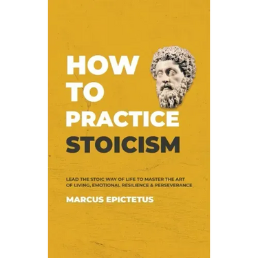 How to Practice Stoicism: Lead the Stoic way of Life to Master the Art of Living, Emotional Resilience & Perseverance - Make your everyday Moder