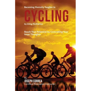 Becoming Mentally Tougher In Cycling by Using Meditation: Reach Your Potential by Controlling Your Inner Thoughts