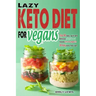 Lazy Keto Diet for Vegans: Top 90 Quick, Easy And Delicious Plant-Based Recipes On A Budget In 30-Day Keto Meal Plan To Help You Save Time And En