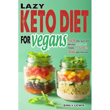 Lazy Keto Diet for Vegans: Top 90 Quick, Easy And Delicious Plant-Based Recipes On A Budget In 30-Day Keto Meal Plan To Help You Save Time And En