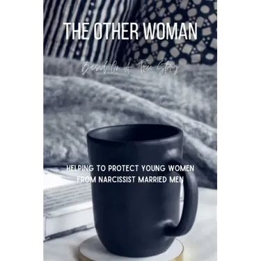 The Other Woman: Based On A True Story - Helping To Protect Young Women From Narcissist Married Men